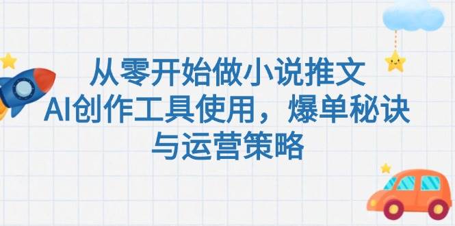 从零开始做小说推文，AI创作工具使用，爆单秘诀与运营策略-徐小晨博客