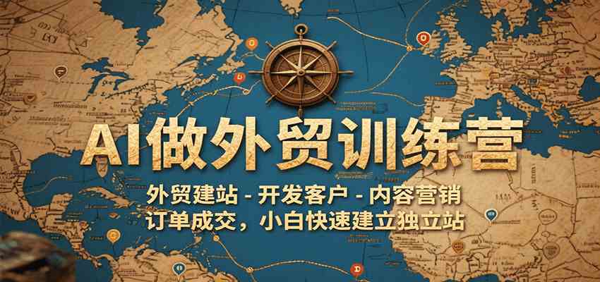 AI做外贸训练营，外贸建站-开发客户-内容营销-订单成交，小白快速建立独立站-徐小晨博客
