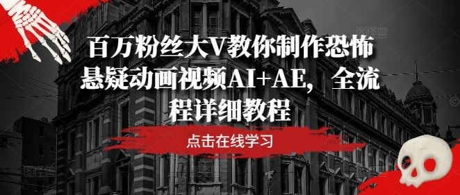 百万粉丝大V教你制作恐怖悬疑动画视频AI+AE，全流程详细教程-徐小晨博客