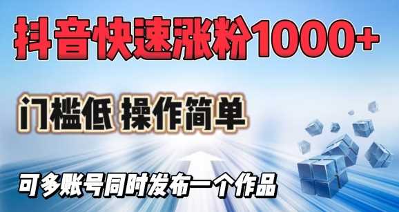 抖音快速涨1000+粉，门槛低操作简单，可多账号同时发布一个作品-徐小晨博客