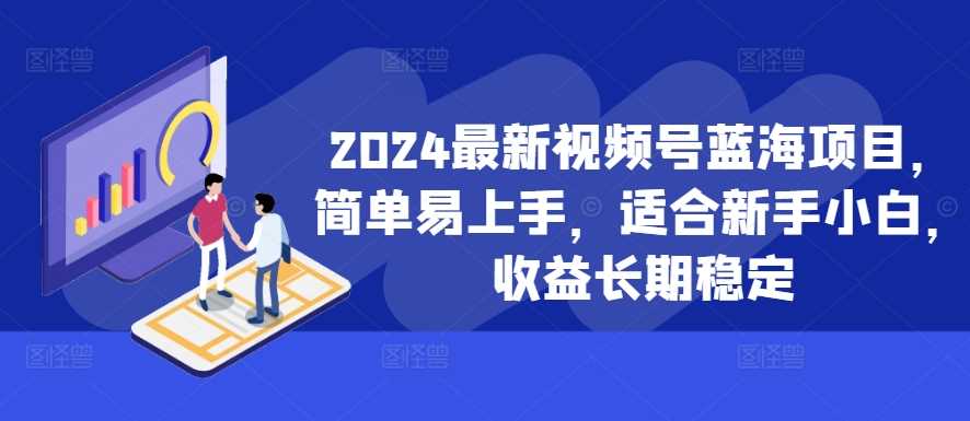 2024最新视频号蓝海项目，简单易上手，适合新手小白，收益长期稳定-徐小晨博客