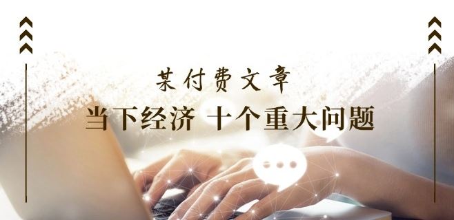 某付费文章《当下经济 十个重大问题》覆盖了大家关心的全部经济类话题-徐小晨博客