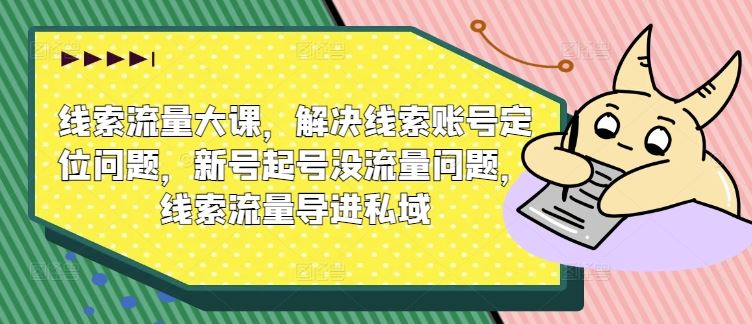 线索流量大课，解决线索账号定位问题，新号起号没流量问题，线索流量导进私域-徐小晨博客