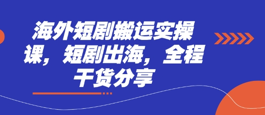 海外短剧搬运实操课，短剧出海，全程干货分享-徐小晨博客