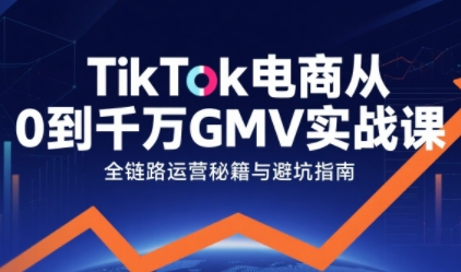 TikTok电商从0到千万GMV实战课，从0到1拆解实战秘籍-徐小晨博客