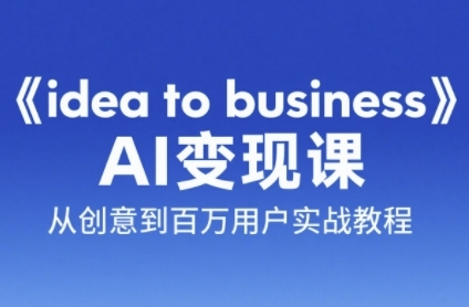 《idea to business》AI变成变现课，从创意到百万用户实战教程-徐小晨博客