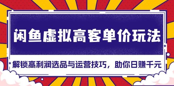 闲鱼虚拟高客单价玩法：解锁高利润选品与运营技巧，助你日赚千元！-徐小晨博客