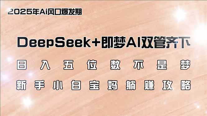 日入五位数不是梦，DeepSeek+即梦AI双管齐下，新手小白宝妈躺赚攻略-徐小晨博客