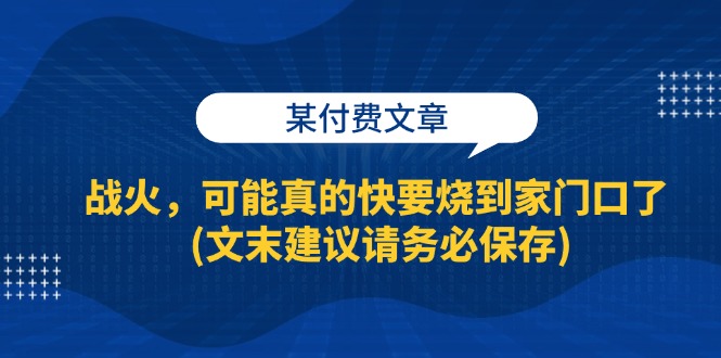 某付费文章：战火，可能真的快要烧到家门口了 (文末建议请务必保存)-徐小晨博客
