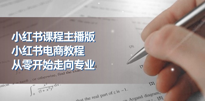 小红书课程主播版，小红书电商教程，从零开始走向专业（23节）-徐小晨博客