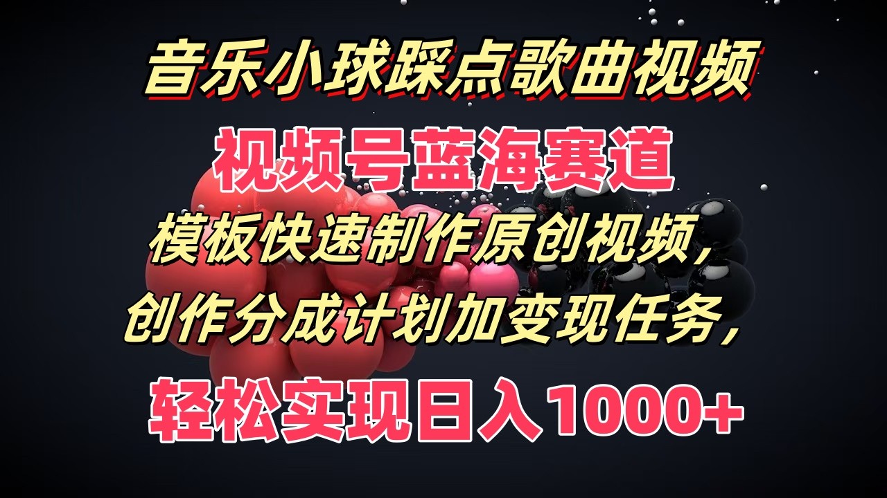 音乐小球踩点歌曲视频，视频号蓝海赛道，模板快速制作原创视频，分成计划加变现任务-徐小晨博客