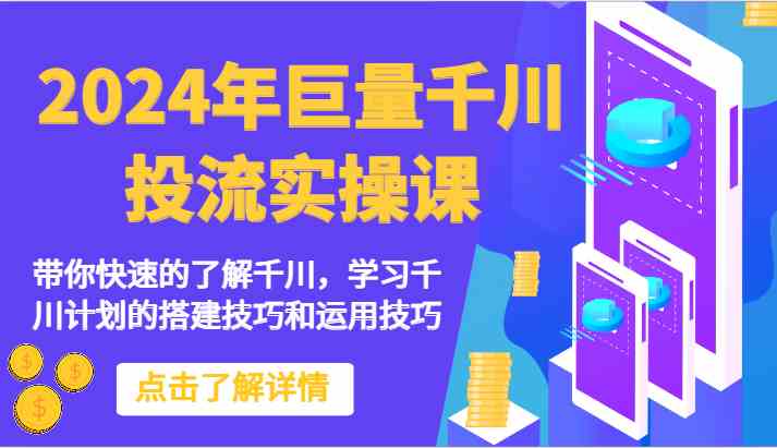 2024年巨量千川投流实操课-带你快速的了解千川，学习千川计划的搭建技巧和运用技巧-徐小晨博客