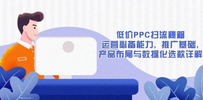 低价PPC扫流秘籍：运营必备能力, 推广基础, 产品布局与数据化选款详解-徐小晨博客