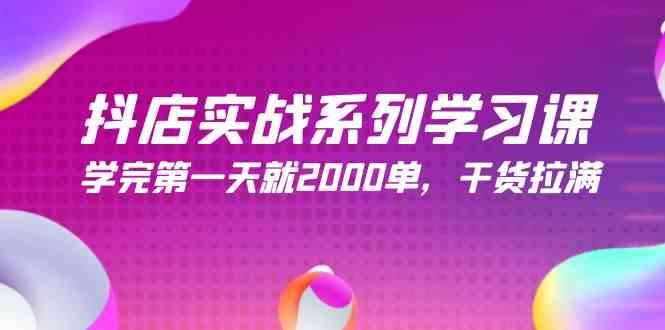 抖店实战系列学习课，学完第一天就2000单，干货拉满（245节课）-徐小晨博客