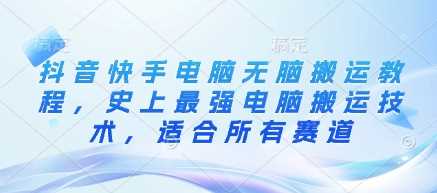 抖音快手电脑无脑搬运教程，史上最强电脑搬运技术，适合所有赛道-徐小晨博客