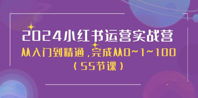 2024小红书运营实战营，从入门到精通，完成从0~1~100（51节课）-徐小晨博客