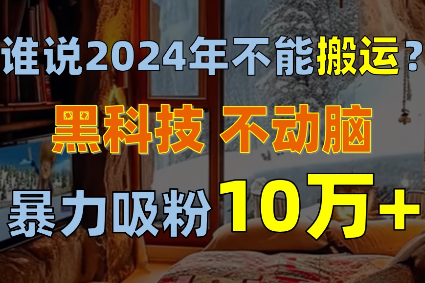 谁说2024年不能搬运？只动手不动脑，自媒体平台单月暴力涨粉10000+-徐小晨博客