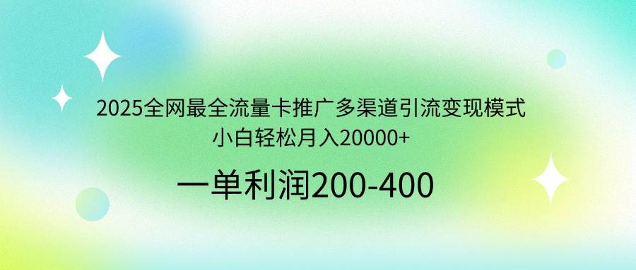 2025全网最全流量卡推广多渠道引流变现模式，小白轻松月入20000+-徐小晨博客