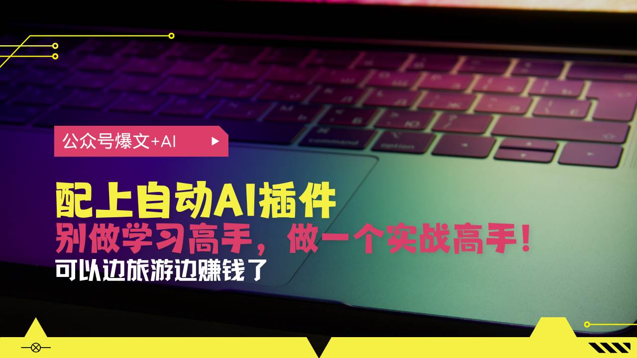 公众号爆文配上自动AI插件，从注册到10W+，可以边旅游边赚钱了-徐小晨博客