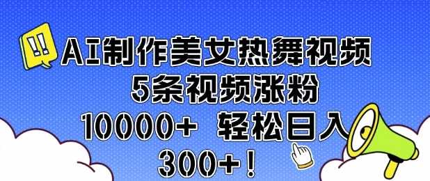 AI制作美女热舞视频 5条视频涨粉10000+ 轻松日入3张-徐小晨博客
