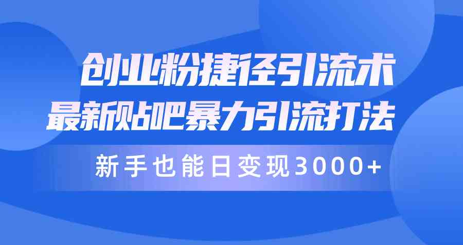 创业粉捷径引流术，最新贴吧暴力引流打法，新手也能日变现3000+附赠全…-徐小晨博客