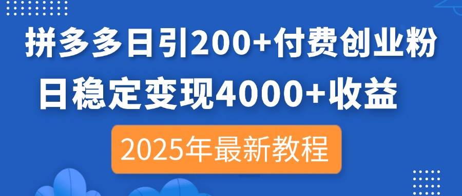 拼多多日引200+付费创业粉，日稳定变现4000+收益，2025年最新教程-徐小晨博客