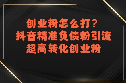 创业粉怎么打？抖音精准负债粉引流，超高转化创业粉-徐小晨博客