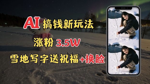 冬季搞钱新玩法，雪地写字表白送祝福、换脸，用免费AI手把手教你制作，轻松涨粉3.5w，接单到手软-徐小晨博客