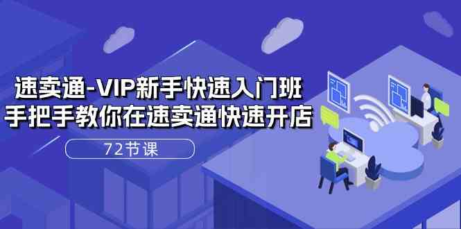速卖通VIP新手快速入门班，手把手教你在速卖通快速开店（72节课）-徐小晨博客