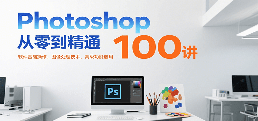 Photoshop从零到精通100讲：软件基础操作、图像处理技术、高级功能应用-徐小晨博客