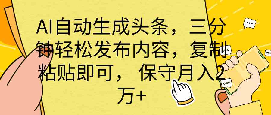 AI自动生成头条，三分钟轻松发布内容，复制粘贴即可， 保底月入2万+-徐小晨博客