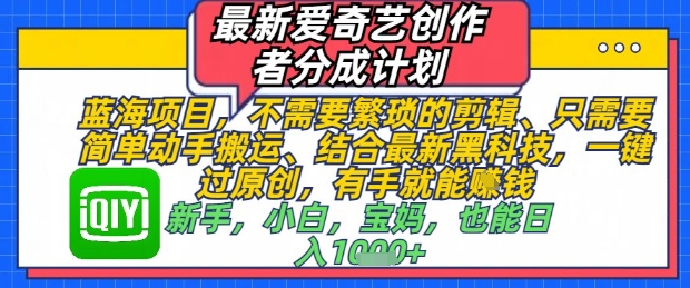最新爱奇艺创作者分成计划，不需要繁琐的剪辑，只需要简单动手搬运，一键过原创，有手就能做-徐小晨博客