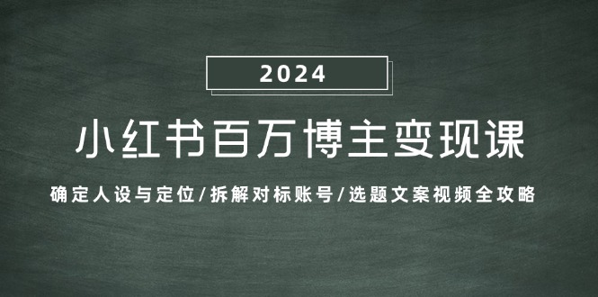 小红书百万博主变现课：确定人设与定位/拆解对标账号/选题文案视频全攻略-徐小晨博客