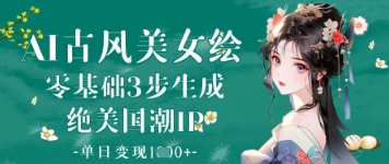 AI古风美女绘：零基础3步生成绝美国潮IP，单日变现1k+-徐小晨博客