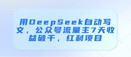 用DeepSeek自动写文，公众号流量主7天收益破千，红利项目-徐小晨博客