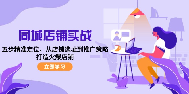 同城店铺实战：五步精准定位，从店铺选址到推广策略，打造火爆店铺-徐小晨博客
