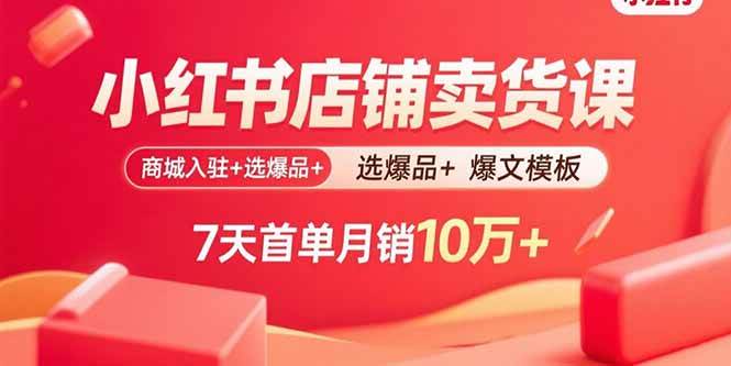 小红书店铺卖货课：商城入驻+选爆品+爆文模板，7天首单月销10万+-徐小晨博客