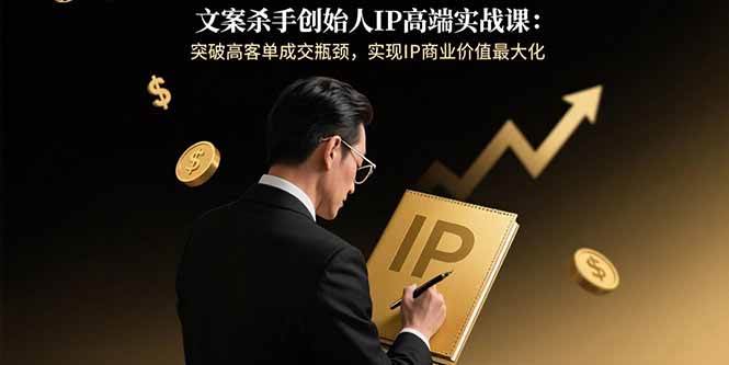文案杀手创始人IP高端实战课：突破高客单成交瓶颈，实现IP商业价值最大化-徐小晨博客