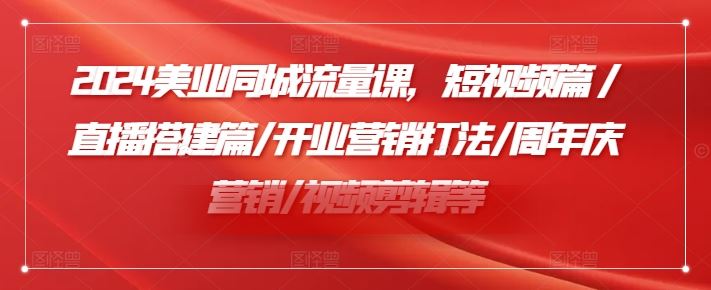 2024美业同城流量课，短视频篇 /直播搭建篇/开业营销打法/周年庆营销/视频剪辑等-徐小晨博客