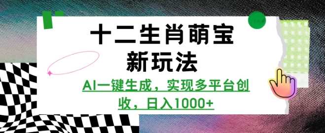 十二生肖萌宝新玩法，AI一键生成，实现多平台创收，日入多张-徐小晨博客