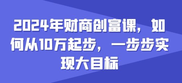 2024年财商创富课，如何从10w起步，一步步实现大目标-徐小晨博客