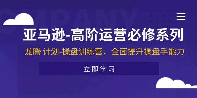 亚马逊-高阶运营必修系列，龙腾 计划-操盘训练营，全面提升操盘手能力-徐小晨博客