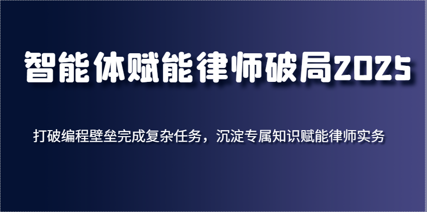 智能体赋能律师破局2025，打破编程壁垒完成复杂任务，沉淀专属知识赋能律师实务-徐小晨博客