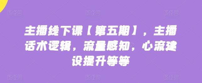 主播线下课【第五期】，主播话术逻辑，流量感知，心流建设提升等等-徐小晨博客