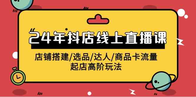 2024年抖店线上直播课，店铺搭建/选品/达人/商品卡流量/起店高阶玩法-徐小晨博客