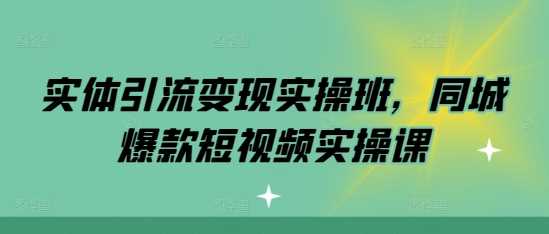 实体引流变现实操班，同城爆款短视频实操课-徐小晨博客