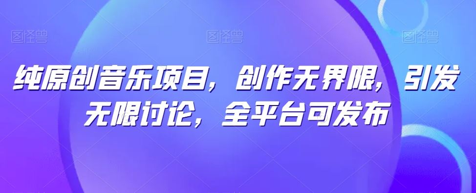 纯原创音乐项目，创作无界限，引发无限讨论，全平台可发布【揭秘】-徐小晨博客