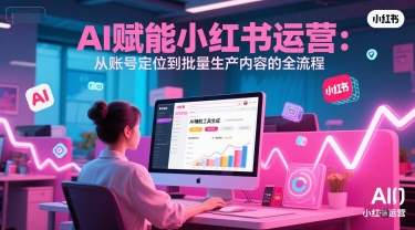 AI 赋能小红书运营：从账号定位到批量生产内容的全流程-徐小晨博客