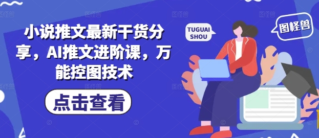 小说推文最新干货分享，AI推文进阶课，万能控图技术-徐小晨博客