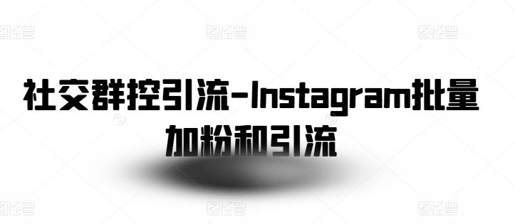 社交群控引流-Instagram批量加粉和引流-徐小晨博客